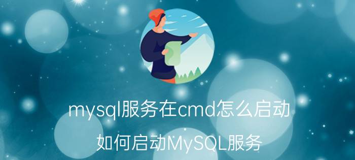 mysql服务在cmd怎么启动 如何启动MySQL服务？